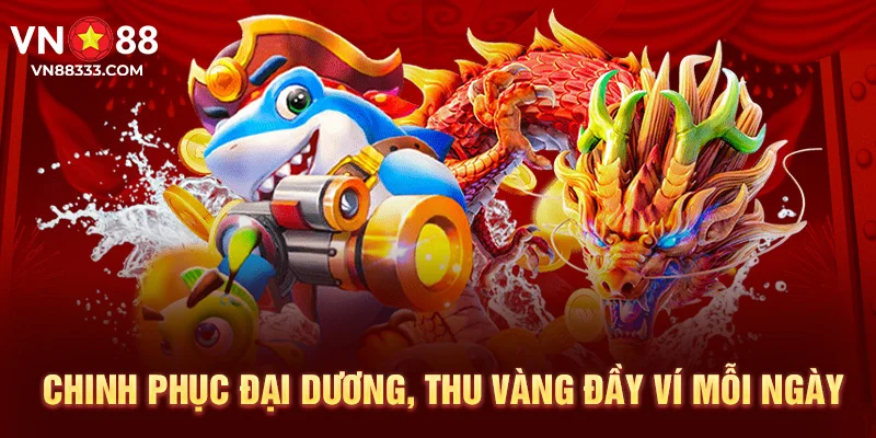 Chinh phục đại dương, thu vàng đầy ví mỗi ngày.